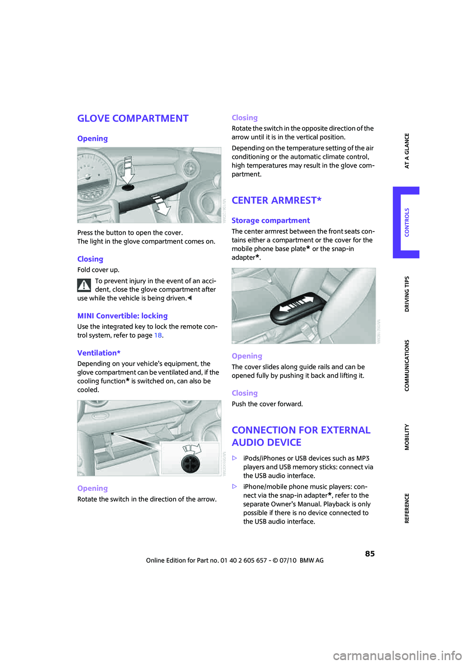 MINI COOPER CONVERTIBLE 2011  Owners Manual  85
AT A GLANCE REFERENCE MOBILITYCONTROLS DRIVING TIPS COMMUNICATIONS
Glove compartment
Opening
Press the button to open the cover. 
The light in the glove compartment comes on.
Closing
Fold cover up