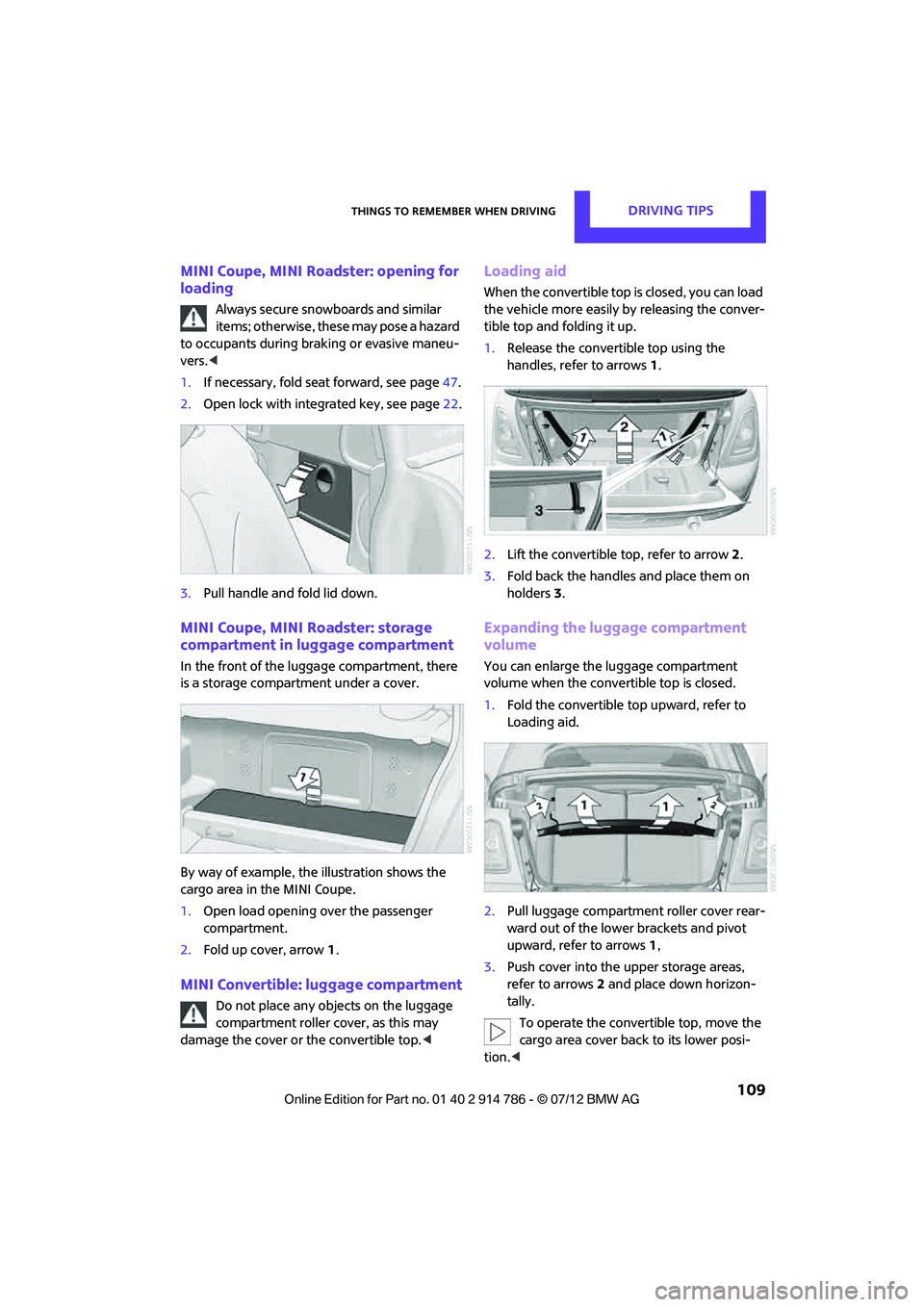 MINI COOPER CONVERTIBLE 2012  Owners Manual Things to remember when drivingDRIVING TIPS
 109
MINI Coupe, MINI Roadster: opening for 
loading
Always secure snowboards and similar 
items; otherwise, these may pose a hazard 
to occupants during br