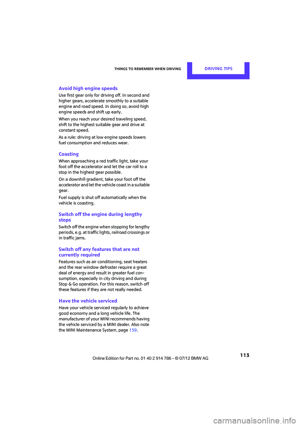 MINI COOPER CONVERTIBLE 2012  Owners Manual Things to remember when drivingDRIVING TIPS
 113
Avoid high engine speeds
Use first gear only for driving off. In second and 
higher gears, accelerate  smoothly to a suitable 
engine and road speed. I