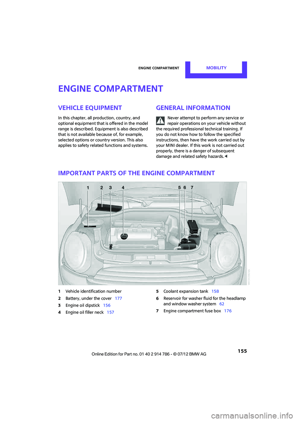 MINI COOPER CONVERTIBLE 2012  Owners Manual Engine compartmentMOBILITY
 155
Engine compartment
Vehicle equipment
In this chapter, all production, country, and 
optional equipment that is offered in the model 
range is described. Equipment is al