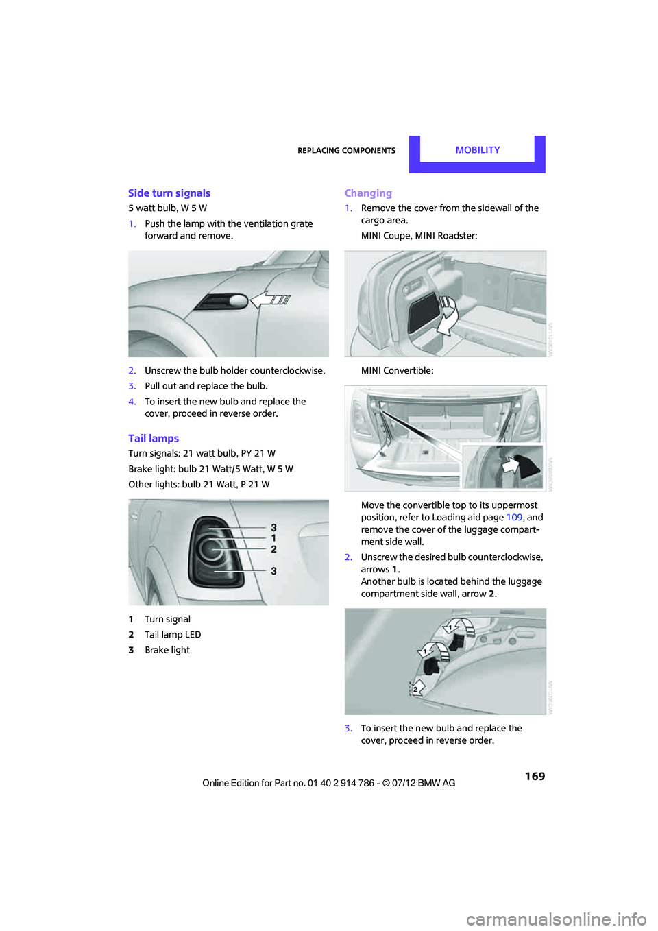 MINI COOPER CONVERTIBLE 2012 Owners Manual Replacing componentsMOBILITY
169
Side turn signals
5watt bulb, W5W
1.Push the lamp with the ventilation grate
forward and remove.
2. Unscrew the bulb holder counterclockwise.
3. Pull out and replac MINI COOPER CONVERTIBLE 2012 Owners Manual Replacing componentsMOBILITY
169
Side turn signals
5watt bulb, W5W
1.Push the lamp with the ventilation grate
forward and remove.
2. Unscrew the bulb holder counterclockwise.
3. Pull out and replac