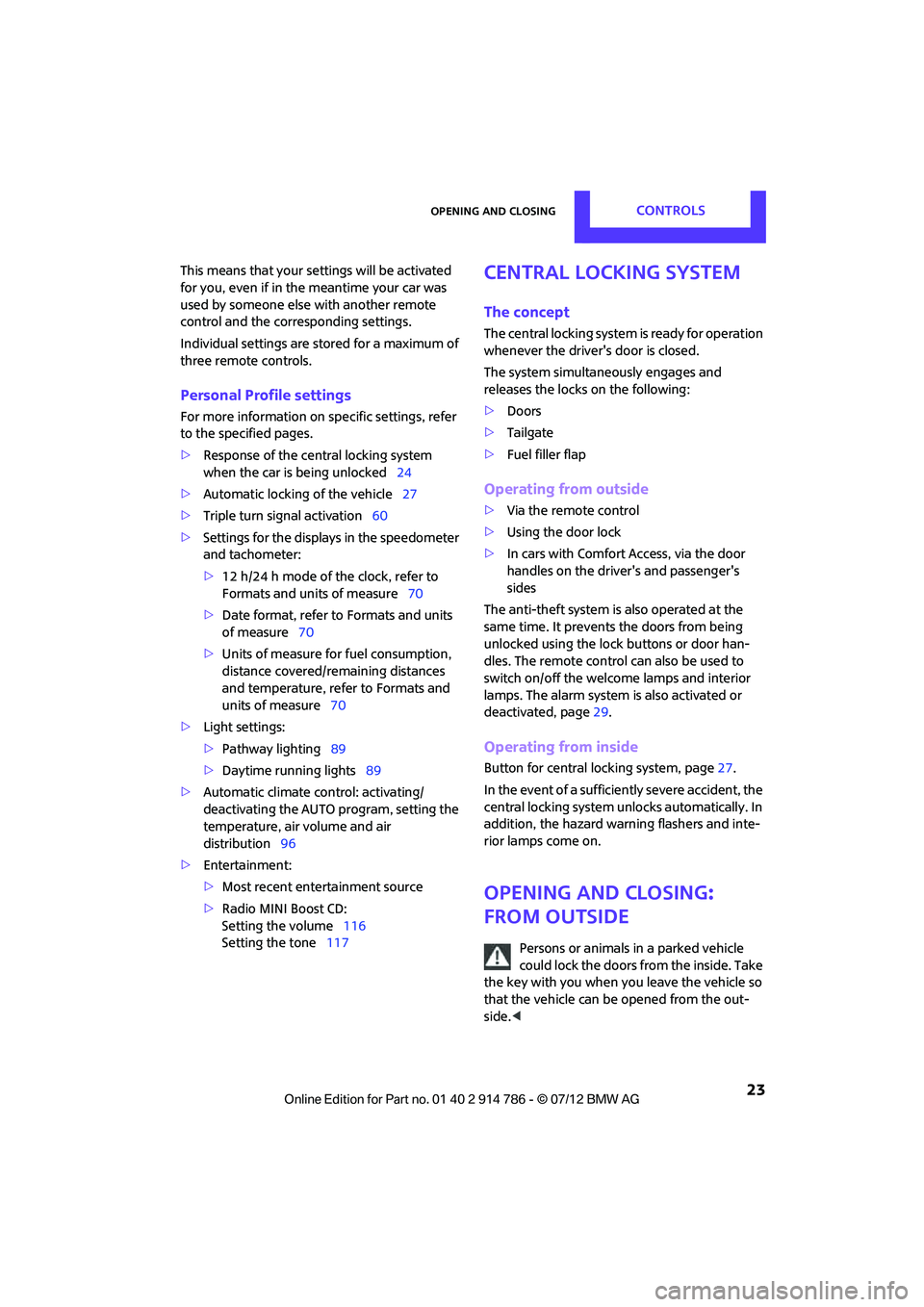 MINI COOPER CONVERTIBLE 2012  Owners Manual Opening and closingCONTROLS
 23
This means that your settings will be activated 
for you, even if in the meantime your car was 
used by someone else with another remote 
control and the corresponding 