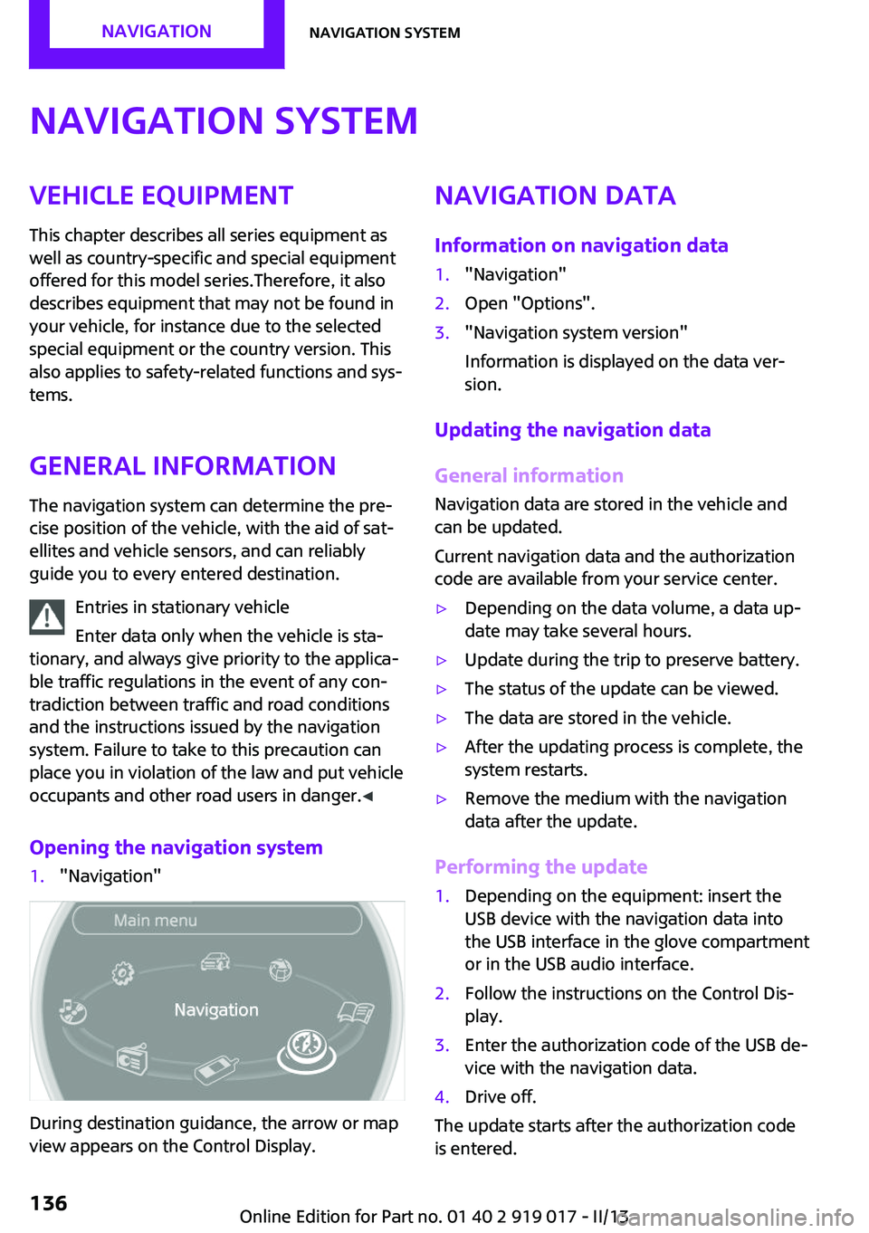 MINI COOPER CONVERTIBLE 2013  Owners Manual Navigation systemVehicle equipment
This chapter describes all series equipment as
well as country-specific and special equipment
offered for this model series.Therefore, it also
describes equipment th