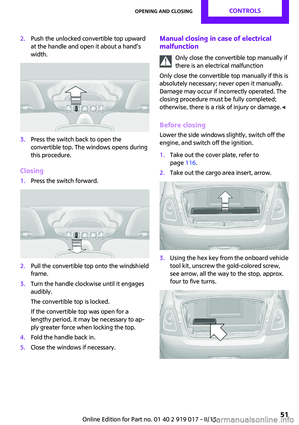 MINI COOPER CONVERTIBLE 2013  Owners Manual 2.Push the unlocked convertible top upward
at the handle and open it about a hand's
width.3.Press the switch back to open the
convertible top. The windows opens during
this procedure.
Closing
1.Pr
