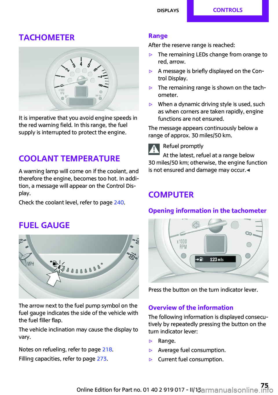 MINI COOPER CONVERTIBLE 2013  Owners Manual Tachometer
It is imperative that you avoid engine speeds in
the red warning field. In this range, the fuel
supply is interrupted to protect the engine.
Coolant temperature A warning lamp will come on 