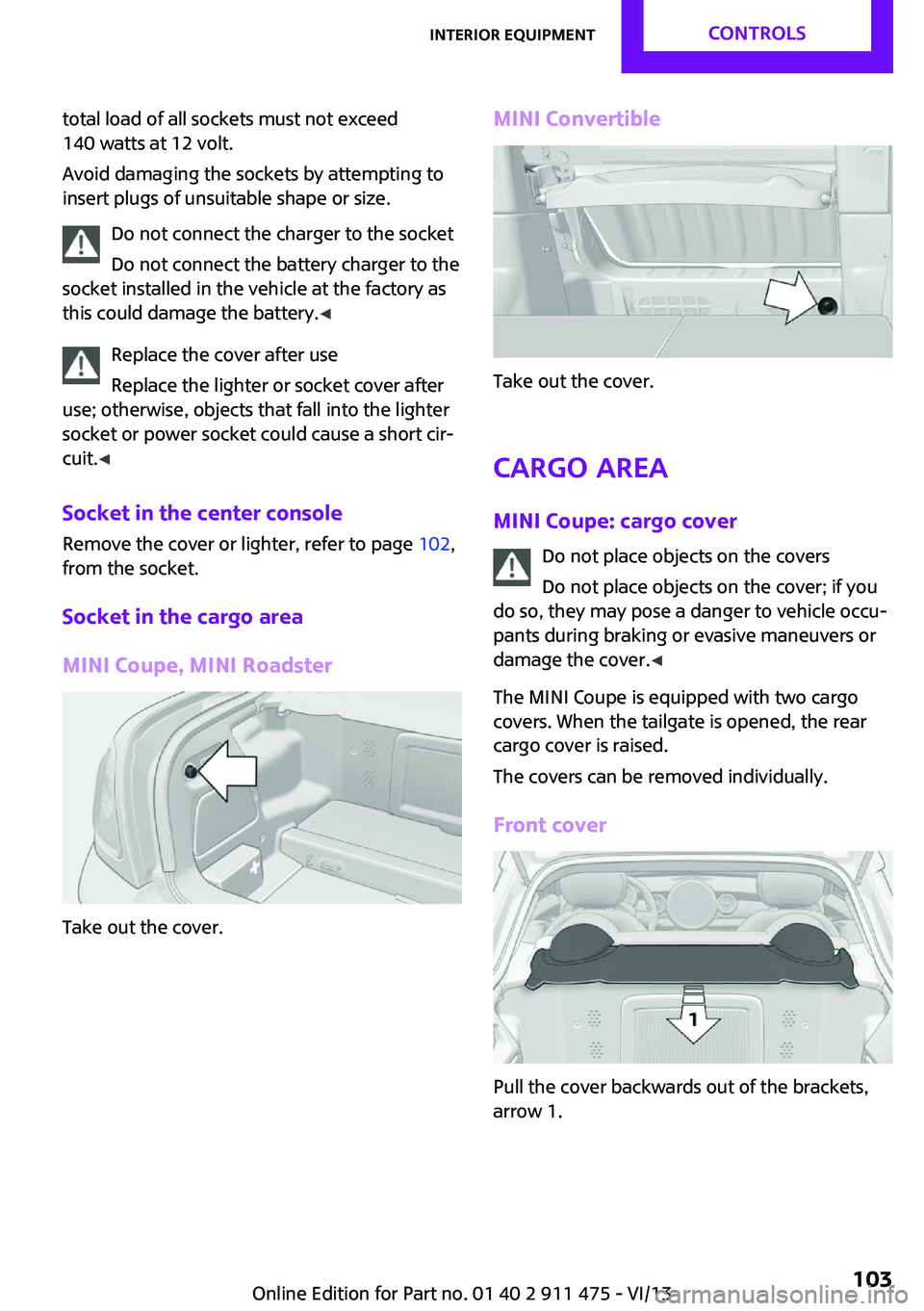 MINI COOPER CONVERTIBLE 2014 Owners Manual total load of all sockets must not exceed
140 watts at 12 volt.
Avoid damaging the sockets by attempting to
insert plugs of unsuitable shape or size.
Do not connect the charger to the socket
Do not co MINI COOPER CONVERTIBLE 2014 Owners Manual total load of all sockets must not exceed
140 watts at 12 volt.
Avoid damaging the sockets by attempting to
insert plugs of unsuitable shape or size.
Do not connect the charger to the socket
Do not co