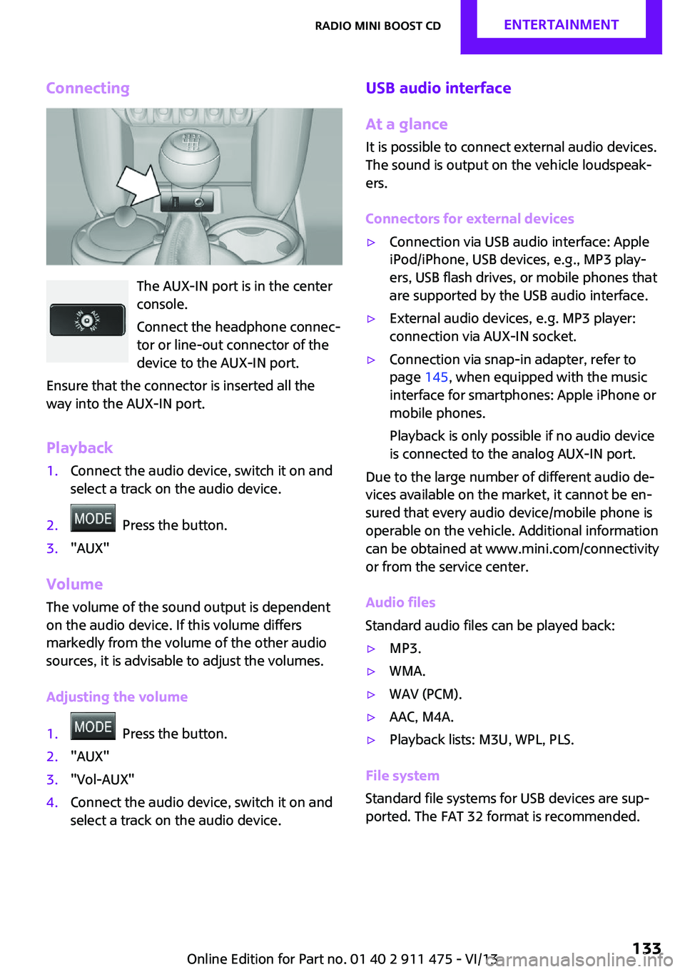 MINI COOPER CONVERTIBLE 2014  Owners Manual Connecting
The AUX-IN port is in the center
console.
Connect the headphone connec‐
tor or line-out connector of the
device to the AUX-IN port.
Ensure that the connector is inserted all the
way into 