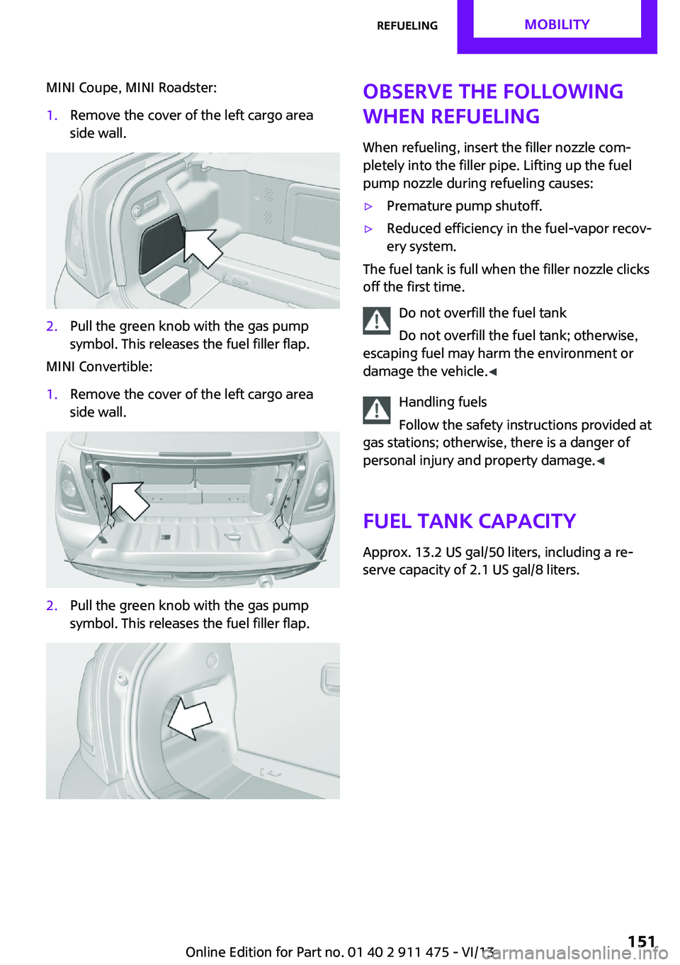 MINI COOPER CONVERTIBLE 2014 Owners Manual MINI Coupe, MINI Roadster:1.Remove the cover of the left cargo area
side wall.2.Pull the green knob with the gas pump
symbol. This releases the fuel filler flap.
MINI Convertible:
1.Remove the cover o MINI COOPER CONVERTIBLE 2014 Owners Manual MINI Coupe, MINI Roadster:1.Remove the cover of the left cargo area
side wall.2.Pull the green knob with the gas pump
symbol. This releases the fuel filler flap.
MINI Convertible:
1.Remove the cover o