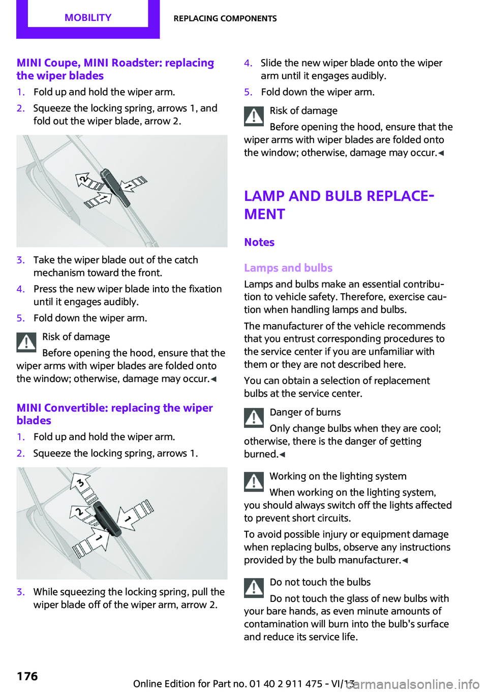 MINI COOPER CONVERTIBLE 2014 Owners Manual MINI Coupe, MINI Roadster: replacing
the wiper blades1.Fold up and hold the wiper arm.2.Squeeze the locking spring, arrows 1, and
fold out the wiper blade, arrow 2.3.Take the wiper blade out of the ca MINI COOPER CONVERTIBLE 2014 Owners Manual MINI Coupe, MINI Roadster: replacing
the wiper blades1.Fold up and hold the wiper arm.2.Squeeze the locking spring, arrows 1, and
fold out the wiper blade, arrow 2.3.Take the wiper blade out of the ca