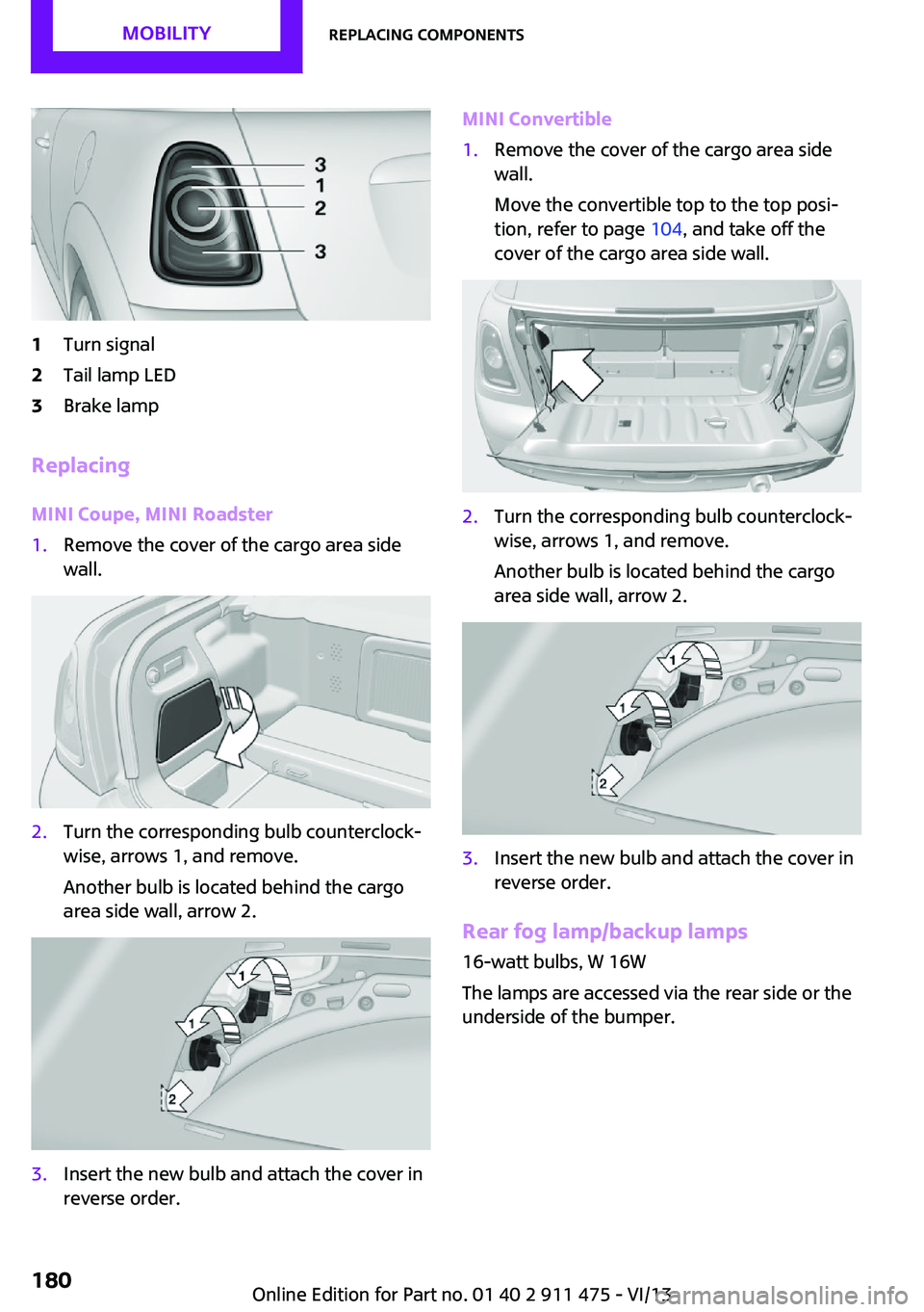 MINI COOPER CONVERTIBLE 2014 Owners Manual 1Turn signal2Tail lamp LED3Brake lamp
Replacing
MINI Coupe, MINI Roadster
1.Remove the cover of the cargo area side
wall.2.Turn the corresponding bulb counterclock‐
wise, arrows 1, and remove.
Anoth MINI COOPER CONVERTIBLE 2014 Owners Manual 1Turn signal2Tail lamp LED3Brake lamp
Replacing
MINI Coupe, MINI Roadster
1.Remove the cover of the cargo area side
wall.2.Turn the corresponding bulb counterclock‐
wise, arrows 1, and remove.
Anoth