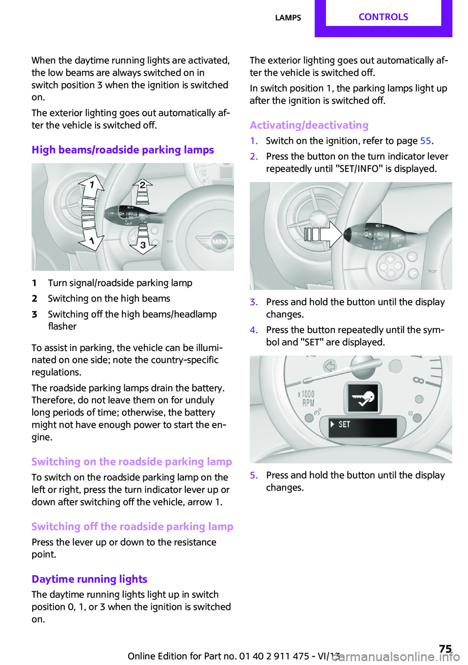 MINI COOPER CONVERTIBLE 2014  Owners Manual When the daytime running lights are activated,
the low beams are always switched on in
switch position 3 when the ignition is switched
on.
The exterior lighting goes out automatically af‐
ter the ve