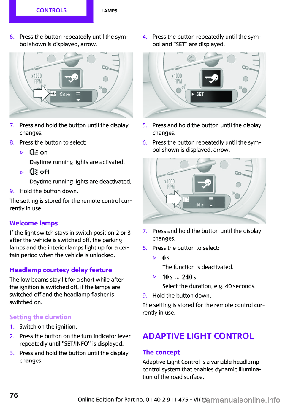 MINI COOPER CONVERTIBLE 2014 Manual PDF 6.Press the button repeatedly until the sym‐
bol shown is displayed, arrow.7.Press and hold the button until the display
changes.8.Press the button to select:▷
Daytime running lights are activate MINI COOPER CONVERTIBLE 2014 Manual PDF 6.Press the button repeatedly until the sym‐
bol shown is displayed, arrow.7.Press and hold the button until the display
changes.8.Press the button to select:▷
Daytime running lights are activate