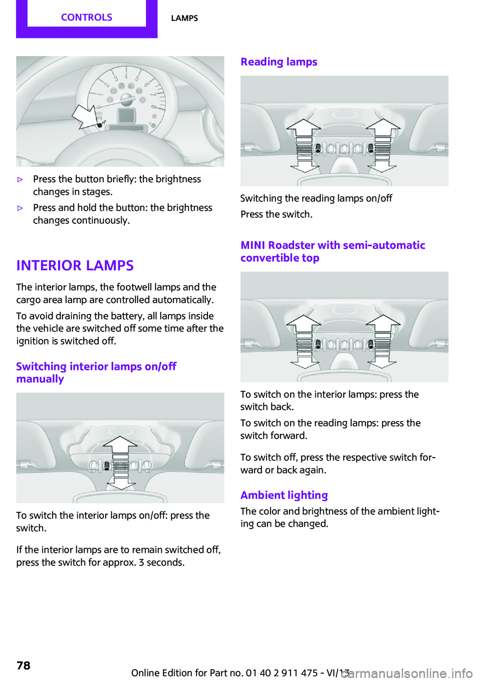 MINI COOPER CONVERTIBLE 2014 Manual PDF ▷Press the button briefly: the brightness
changes in stages.▷Press and hold the button: the brightness
changes continuously.
Interior lamps
The interior lamps, the footwell lamps and the
cargo are MINI COOPER CONVERTIBLE 2014 Manual PDF ▷Press the button briefly: the brightness
changes in stages.▷Press and hold the button: the brightness
changes continuously.
Interior lamps
The interior lamps, the footwell lamps and the
cargo are