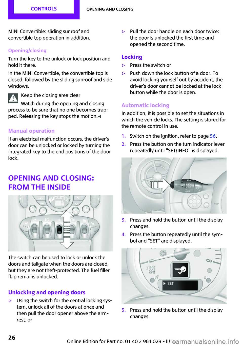 MINI COOPER CONVERTIBLE 2015 Owners Manual MINI Convertible: sliding sunroof and
convertible top operation in addition.
Opening/closing
Turn the key to the unlock or lock position and
hold it there.
In the MINI Convertible, the convertible top