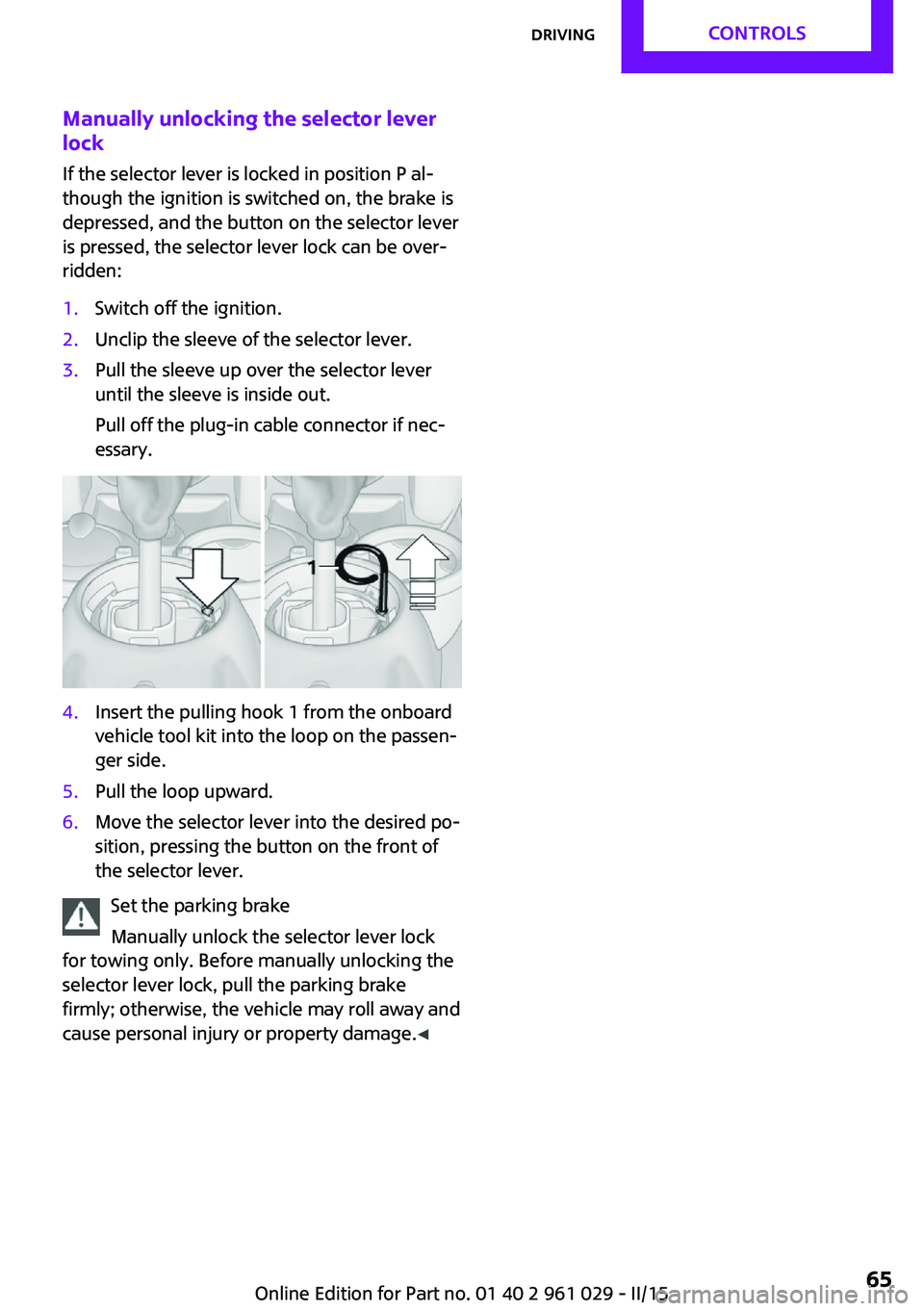 MINI COOPER CONVERTIBLE 2015 Owners Manual Manually unlocking the selector lever
lock
If the selector lever is locked in position P al‐
though the ignition is switched on, the brake is
depressed, and the button on the selector lever
is press MINI COOPER CONVERTIBLE 2015 Owners Manual Manually unlocking the selector lever
lock
If the selector lever is locked in position P al‐
though the ignition is switched on, the brake is
depressed, and the button on the selector lever
is press