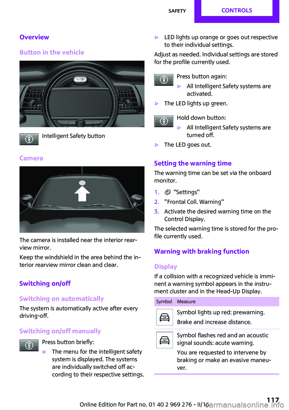 MINI COOPER CONVERTIBLE 2016 Owners Manual Overview
Button in the vehicle
Intelligent Safety button
Camera
The camera is installed near the interior rear‐
view mirror.
Keep the windshield in the area behind the in‐
terior rearview mirror c MINI COOPER CONVERTIBLE 2016 Owners Manual Overview
Button in the vehicle
Intelligent Safety button
Camera
The camera is installed near the interior rear‐
view mirror.
Keep the windshield in the area behind the in‐
terior rearview mirror c