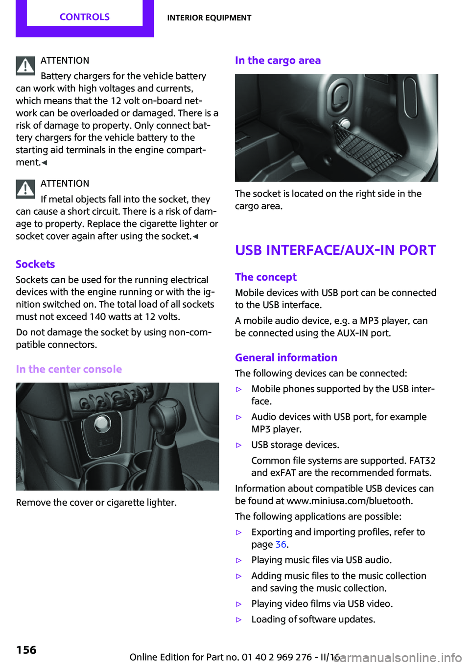 MINI COOPER CONVERTIBLE 2016 Service Manual ATTENTION
Battery chargers for the vehicle battery
can work with high voltages and currents,
which means that the 12 volt on-board net‐
work can be overloaded or damaged. There is a
risk of damage t MINI COOPER CONVERTIBLE 2016 Service Manual ATTENTION
Battery chargers for the vehicle battery
can work with high voltages and currents,
which means that the 12 volt on-board net‐
work can be overloaded or damaged. There is a
risk of damage t