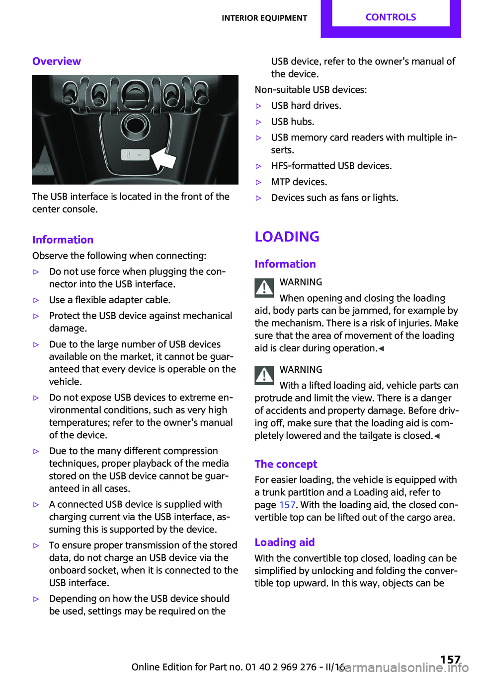 MINI COOPER CONVERTIBLE 2016  Owners Manual Overview
The USB interface is located in the front of the
center console.
Information Observe the following when connecting:
▷Do not use force when plugging the con‐
nector into the USB interface.