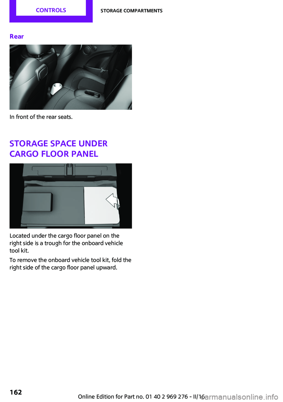 MINI COOPER CONVERTIBLE 2016  Owners Manual Rear
In front of the rear seats.Storage space undercargo floor panel
Located under the cargo floor panel on the
right side is a trough for the onboard vehicle
tool kit.
To remove the onboard vehicle t