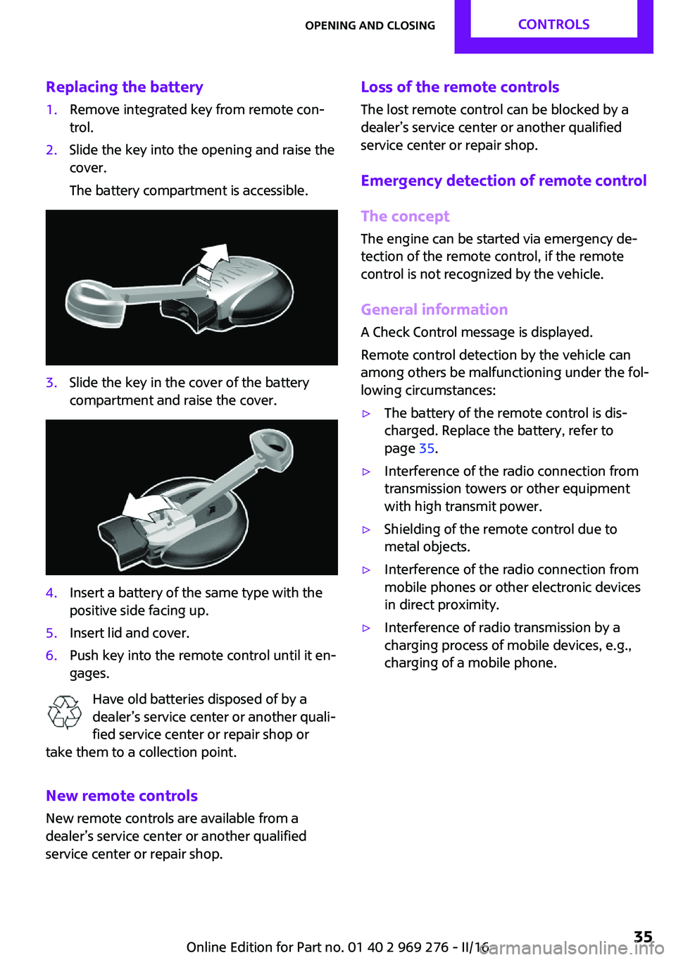 MINI COOPER CONVERTIBLE 2016  Owners Manual Replacing the battery1.Remove integrated key from remote con‐
trol.2.Slide the key into the opening and raise the
cover.
The battery compartment is accessible.3.Slide the key in the cover of the bat