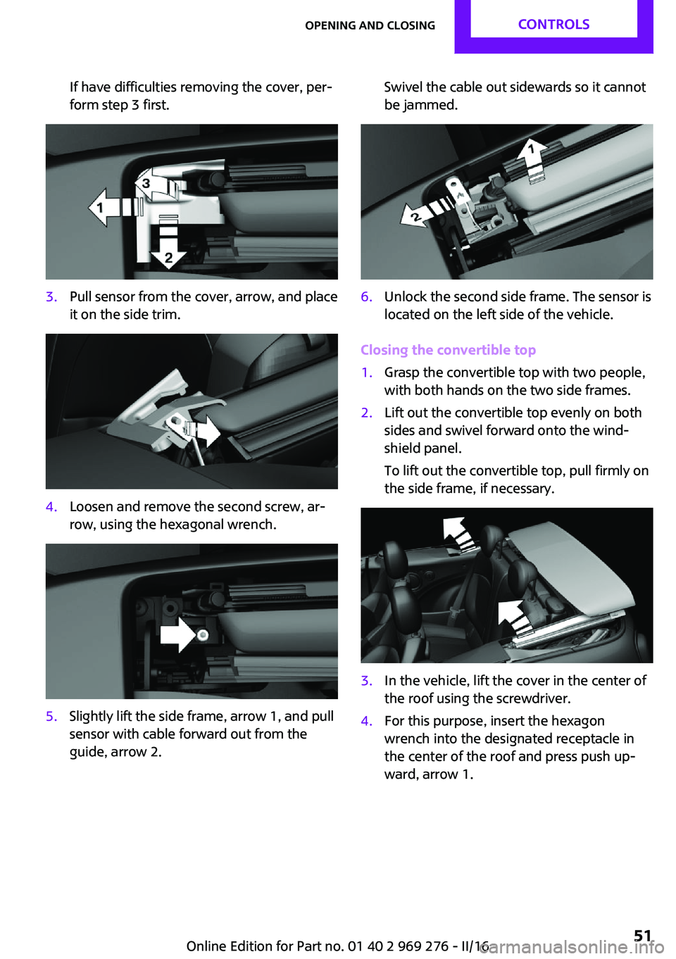 MINI COOPER CONVERTIBLE 2016 Owners Manual If have difficulties removing the cover, per‐
form step 3 first.3.Pull sensor from the cover, arrow, and place
it on the side trim.4.Loosen and remove the second screw, ar‐
row, using the hexagona MINI COOPER CONVERTIBLE 2016 Owners Manual If have difficulties removing the cover, per‐
form step 3 first.3.Pull sensor from the cover, arrow, and place
it on the side trim.4.Loosen and remove the second screw, ar‐
row, using the hexagona