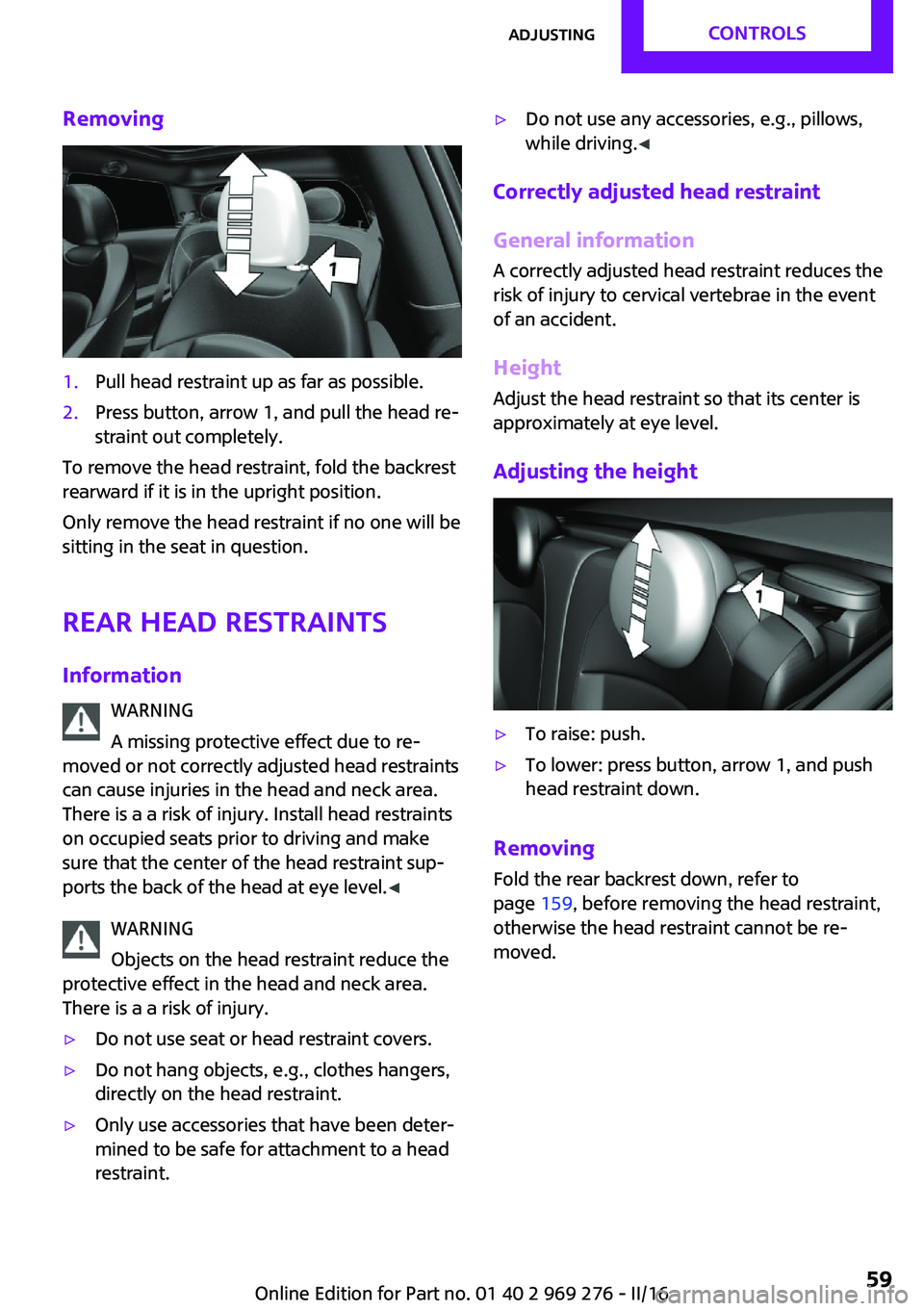 MINI COOPER CONVERTIBLE 2016 Workshop Manual Removing1.Pull head restraint up as far as possible.2.Press button, arrow 1, and pull the head re‐
straint out completely.
To remove the head restraint, fold the backrest
rearward if it is in the up MINI COOPER CONVERTIBLE 2016 Workshop Manual Removing1.Pull head restraint up as far as possible.2.Press button, arrow 1, and pull the head re‐
straint out completely.
To remove the head restraint, fold the backrest
rearward if it is in the up