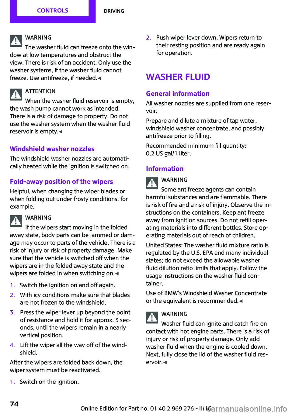 MINI COOPER CONVERTIBLE 2016  Owners Manual WARNING
The washer fluid can freeze onto the win‐
dow at low temperatures and obstruct the
view. There is risk of an accident. Only use the
washer systems, if the washer fluid cannot
freeze. Use ant