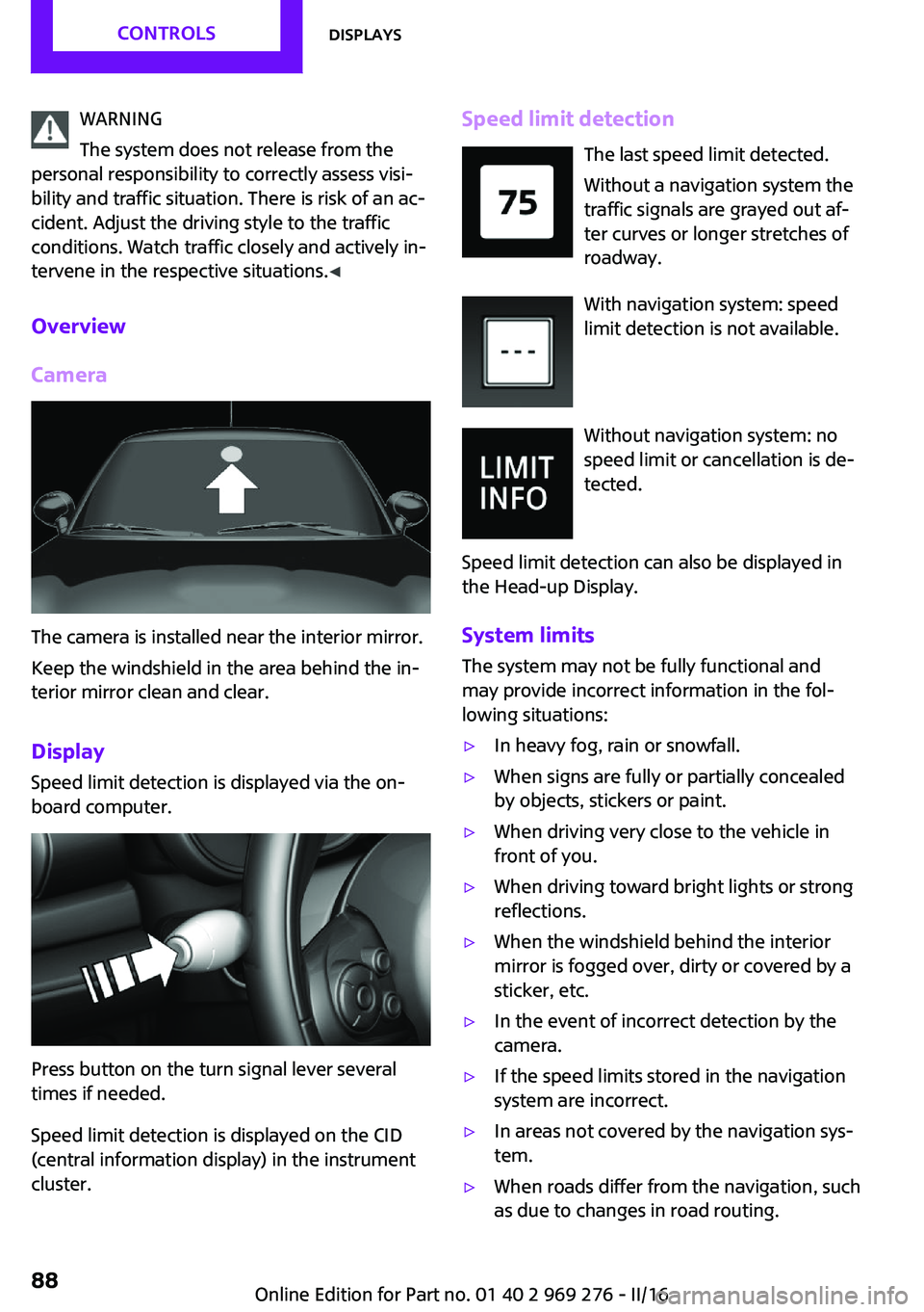 MINI COOPER CONVERTIBLE 2016 Owners Guide WARNING
The system does not release from the
personal responsibility to correctly assess visi‐
bility and traffic situation. There is risk of an ac‐
cident. Adjust the driving style to the traffic MINI COOPER CONVERTIBLE 2016 Owners Guide WARNING
The system does not release from the
personal responsibility to correctly assess visi‐
bility and traffic situation. There is risk of an ac‐
cident. Adjust the driving style to the traffic
