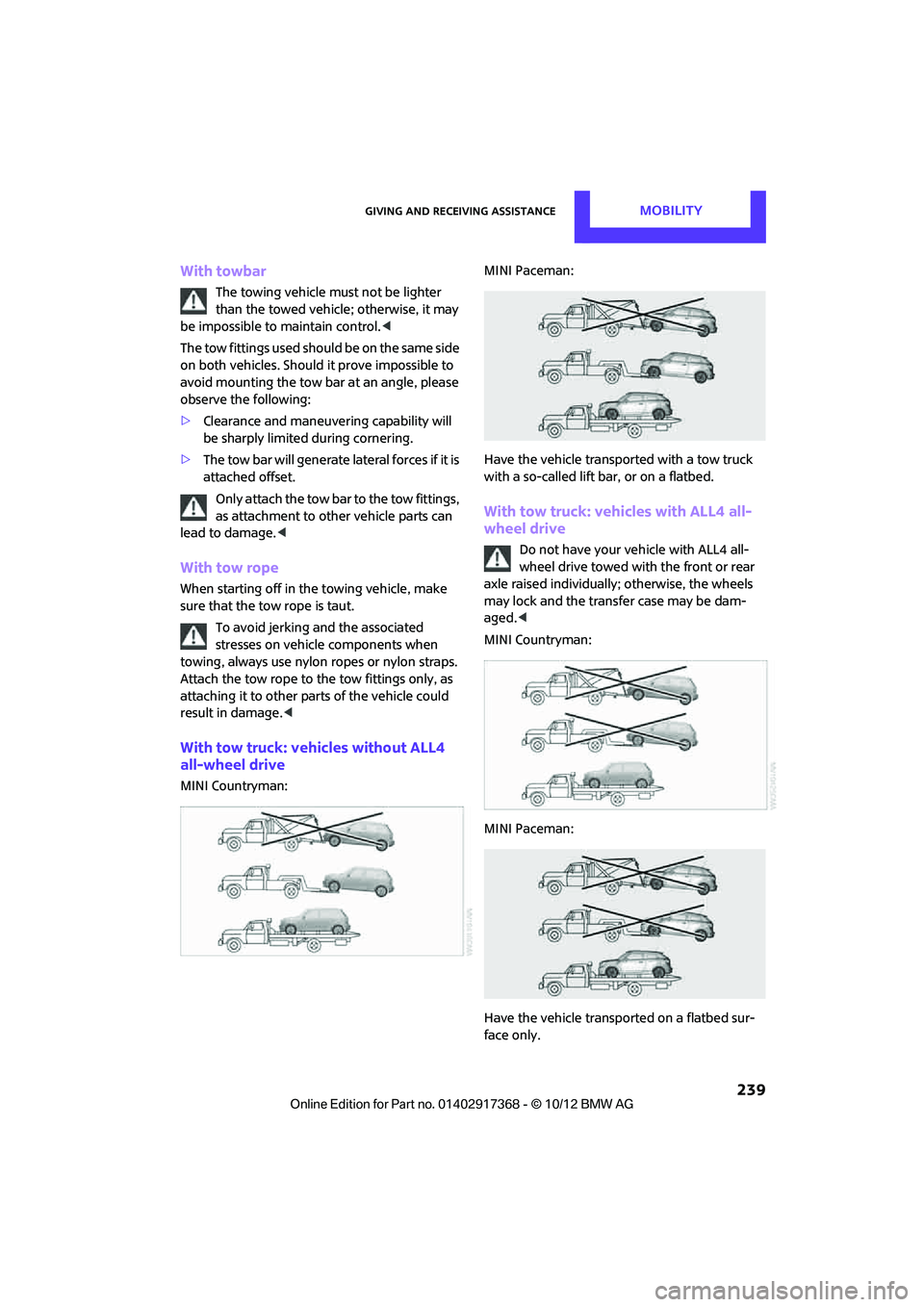 MINI COUNTRYMAN PACEMAN 2013 Owners Manual Giving and receiving assistanceMOBILITY
239
With towbar
The towing vehicle must not be lighter
than the towed vehicle; otherwise, it may
be impossible to maintain control. <
The tow fittings used s MINI COUNTRYMAN PACEMAN 2013 Owners Manual Giving and receiving assistanceMOBILITY
239
With towbar
The towing vehicle must not be lighter
than the towed vehicle; otherwise, it may
be impossible to maintain control. <
The tow fittings used s