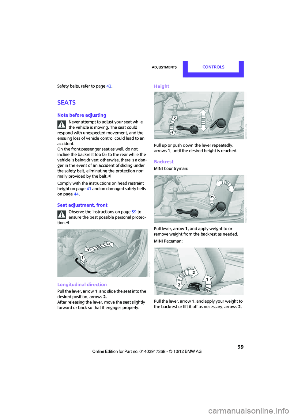 MINI COUNTRYMAN PACEMAN 2013 Owners Guide AdjustmentsCONTROLS
39
Safety belts, refer to page42.
Seats
Note before adjusting
Never attempt to adjust your seat while
the vehicle is moving. The seat could
respond with unexpected movement, and MINI COUNTRYMAN PACEMAN 2013 Owners Guide AdjustmentsCONTROLS
39
Safety belts, refer to page42.
Seats
Note before adjusting
Never attempt to adjust your seat while
the vehicle is moving. The seat could
respond with unexpected movement, and