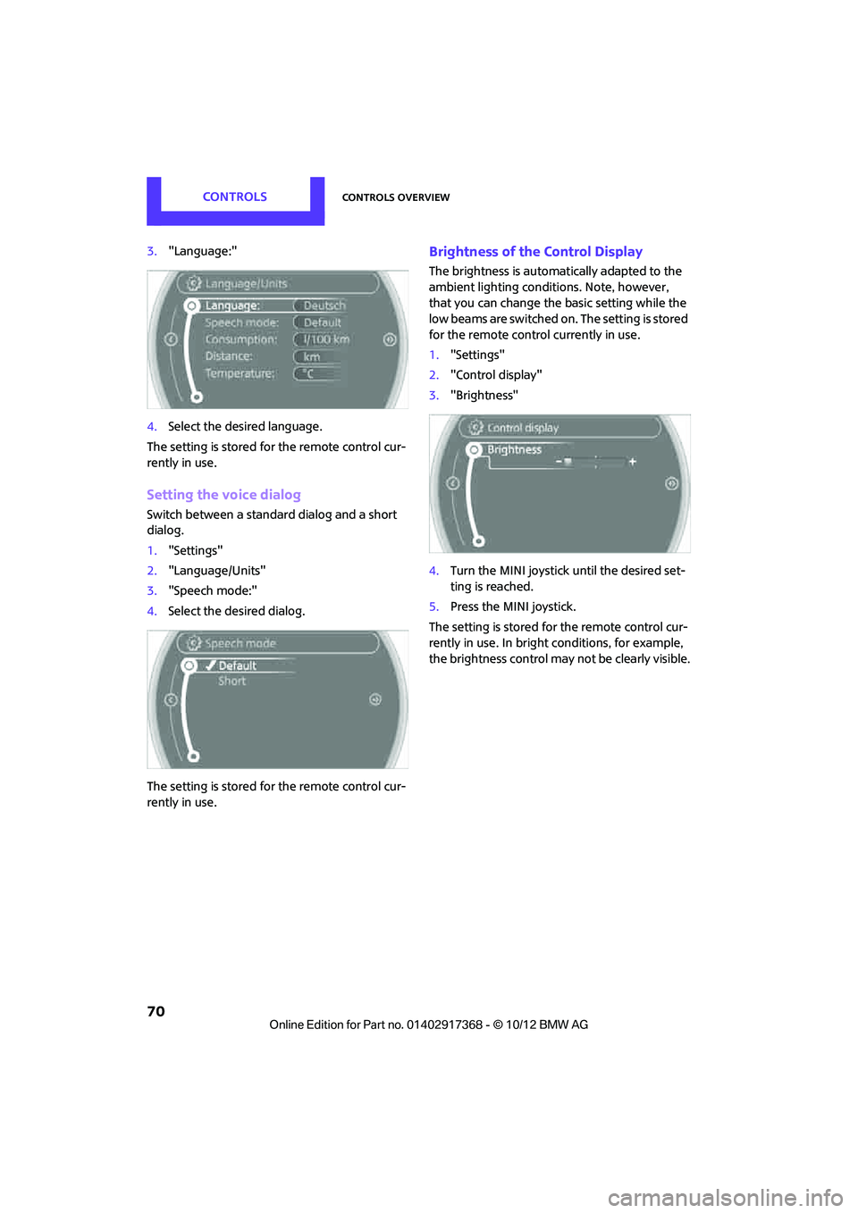 MINI COUNTRYMAN PACEMAN 2013 Manual PDF CONTROLSControls overview
70
3."Language:"
4. Select the desired language.
The setting is stored fo r the remote control cur-
rently in use.
Setting the voice dialog
Switch between a standa rd dialog 