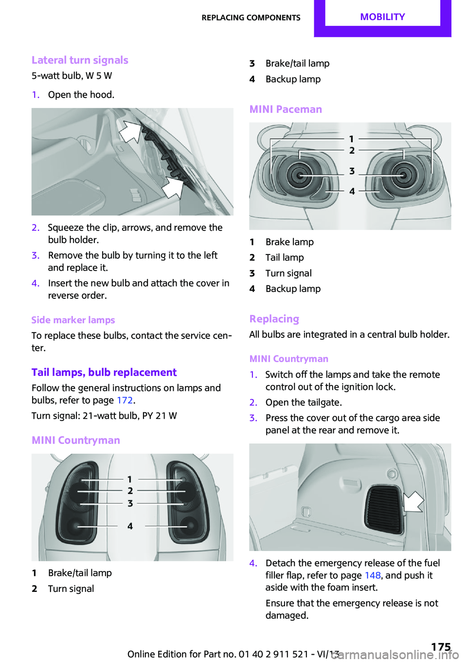 MINI COUNTRYMAN PACEMAN 2014 Owners Manual Lateral turn signals
5-watt bulb, W 5 W1.Open the hood.2.Squeeze the clip, arrows, and remove the
bulb holder.3.Remove the bulb by turning it to the left
and replace it.4.Insert the new bulb and attac MINI COUNTRYMAN PACEMAN 2014 Owners Manual Lateral turn signals
5-watt bulb, W 5 W1.Open the hood.2.Squeeze the clip, arrows, and remove the
bulb holder.3.Remove the bulb by turning it to the left
and replace it.4.Insert the new bulb and attac