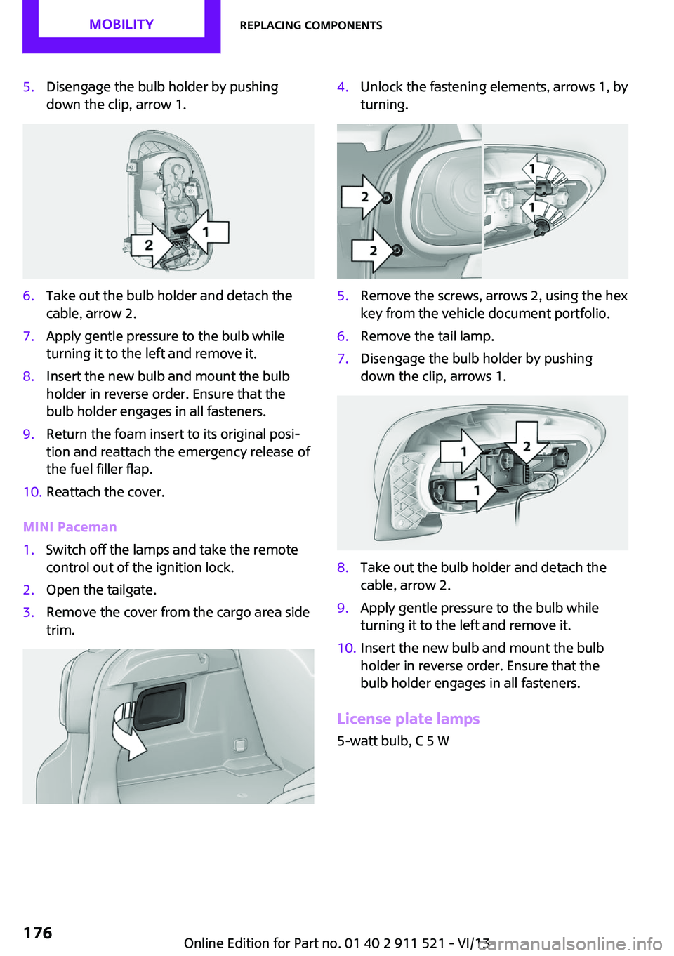 MINI COUNTRYMAN PACEMAN 2014 Owners Manual 5.Disengage the bulb holder by pushing
down the clip, arrow 1.6.Take out the bulb holder and detach the
cable, arrow 2.7.Apply gentle pressure to the bulb while
turning it to the left and remove it.8. MINI COUNTRYMAN PACEMAN 2014 Owners Manual 5.Disengage the bulb holder by pushing
down the clip, arrow 1.6.Take out the bulb holder and detach the
cable, arrow 2.7.Apply gentle pressure to the bulb while
turning it to the left and remove it.8.