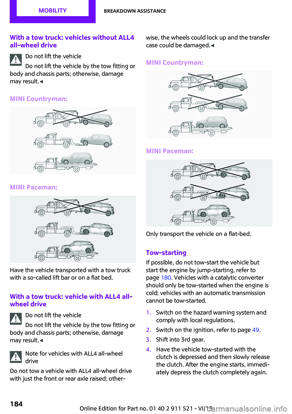 MINI COUNTRYMAN PACEMAN 2014 Owners Manual With a tow truck: vehicles without ALL4all-wheel drive
Do not lift the vehicle
Do not lift the vehicle by the tow fitting or
body and chassis parts; otherwise, damage
may result. ◀
MINI Countryman:
MINI COUNTRYMAN PACEMAN 2014 Owners Manual With a tow truck: vehicles without ALL4all-wheel drive
Do not lift the vehicle
Do not lift the vehicle by the tow fitting or
body and chassis parts; otherwise, damage
may result. ◀
MINI Countryman: