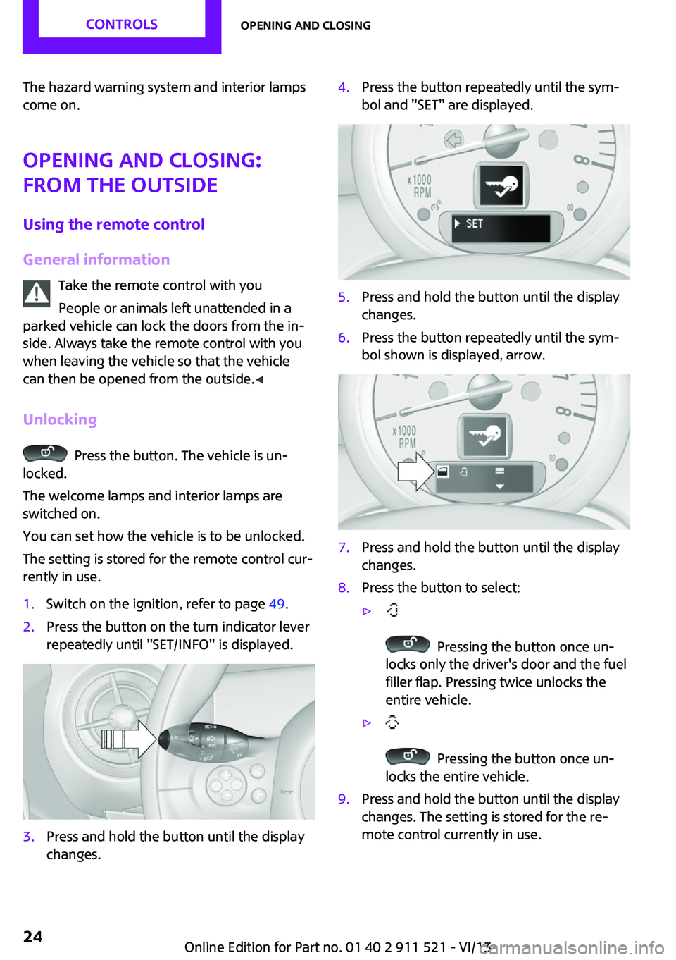 MINI COUNTRYMAN PACEMAN 2014  Owners Manual The hazard warning system and interior lamps
come on.
Opening and closing:
from the outside
Using the remote control
General information Take the remote control with you
People or animals left unatten