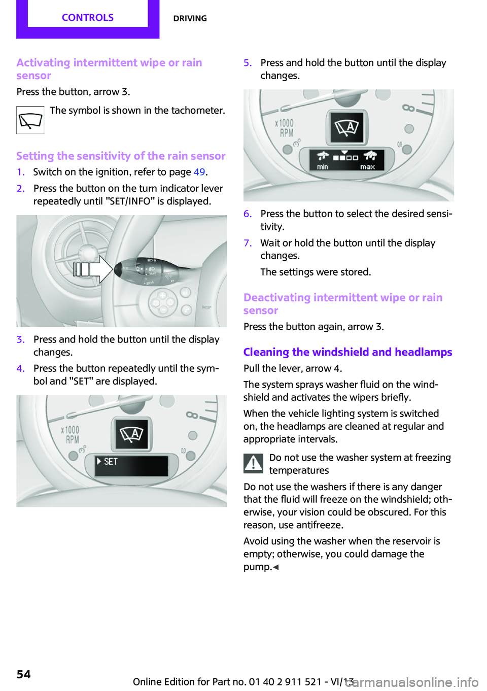 MINI COUNTRYMAN PACEMAN 2014 Workshop Manual Activating intermittent wipe or rain
sensor
Press the button, arrow 3.
The symbol is shown in the tachometer.
Setting the sensitivity of the rain sensor1.Switch on the ignition, refer to page 49.2.Pr MINI COUNTRYMAN PACEMAN 2014 Workshop Manual Activating intermittent wipe or rain
sensor
Press the button, arrow 3.
The symbol is shown in the tachometer.
Setting the sensitivity of the rain sensor1.Switch on the ignition, refer to page 49.2.Pr