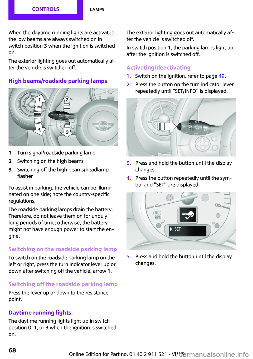 MINI COUNTRYMAN PACEMAN 2014 Repair Manual When the daytime running lights are activated,
the low beams are always switched on in
switch position 3 when the ignition is switched
on.
The exterior lighting goes out automatically af‐
ter the ve MINI COUNTRYMAN PACEMAN 2014 Repair Manual When the daytime running lights are activated,
the low beams are always switched on in
switch position 3 when the ignition is switched
on.
The exterior lighting goes out automatically af‐
ter the ve