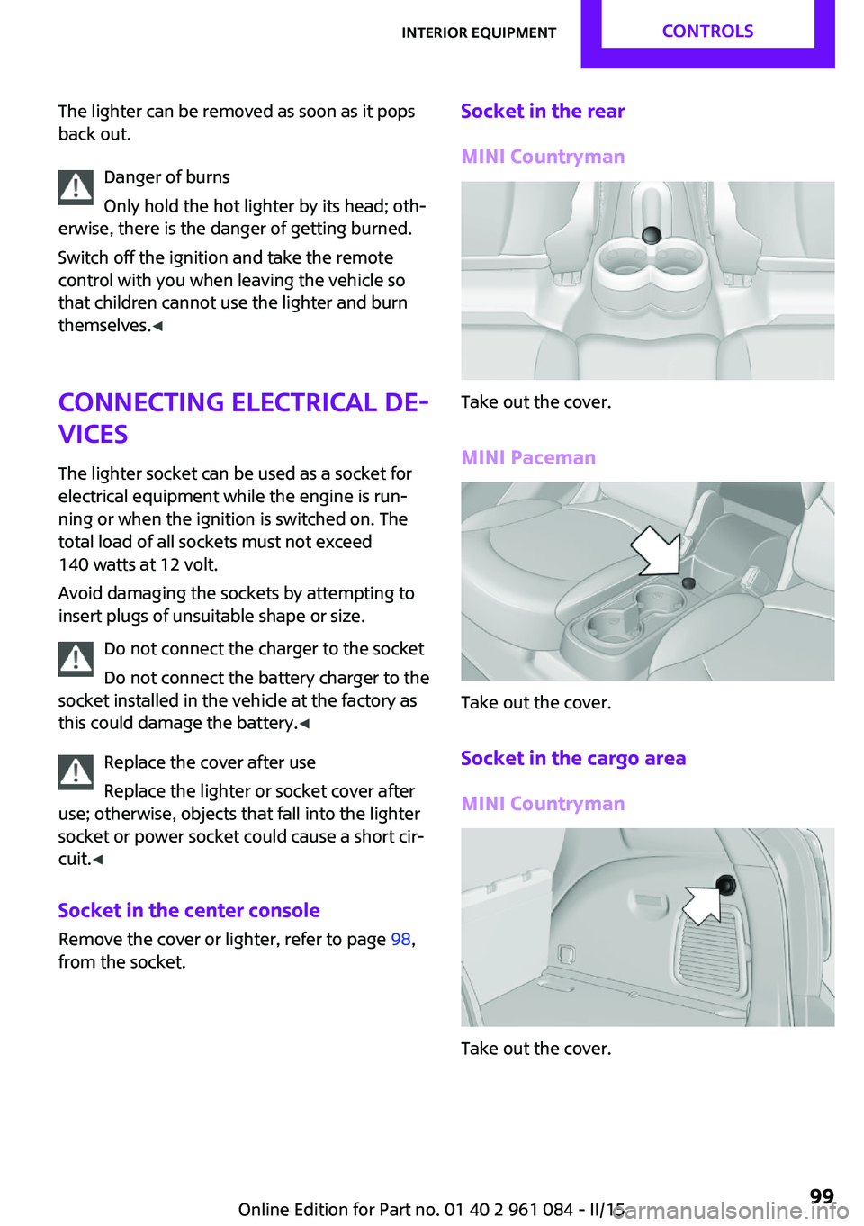 MINI COUNTRYMAN PACEMAN 2015 Owners Manual The lighter can be removed as soon as it pops
back out.
Danger of burns
Only hold the hot lighter by its head; oth‐
erwise, there is the danger of getting burned.
Switch off the ignition and take th MINI COUNTRYMAN PACEMAN 2015 Owners Manual The lighter can be removed as soon as it pops
back out.
Danger of burns
Only hold the hot lighter by its head; oth‐
erwise, there is the danger of getting burned.
Switch off the ignition and take th