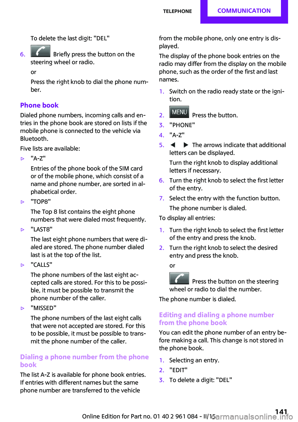 MINI COUNTRYMAN PACEMAN 2015  Owners Manual To delete the last digit: "DEL"6.  Briefly press the button on the
steering wheel or radio.
or
Press the right knob to dial the phone num‐
ber.
Phone book
Dialed phone numbers, incoming call