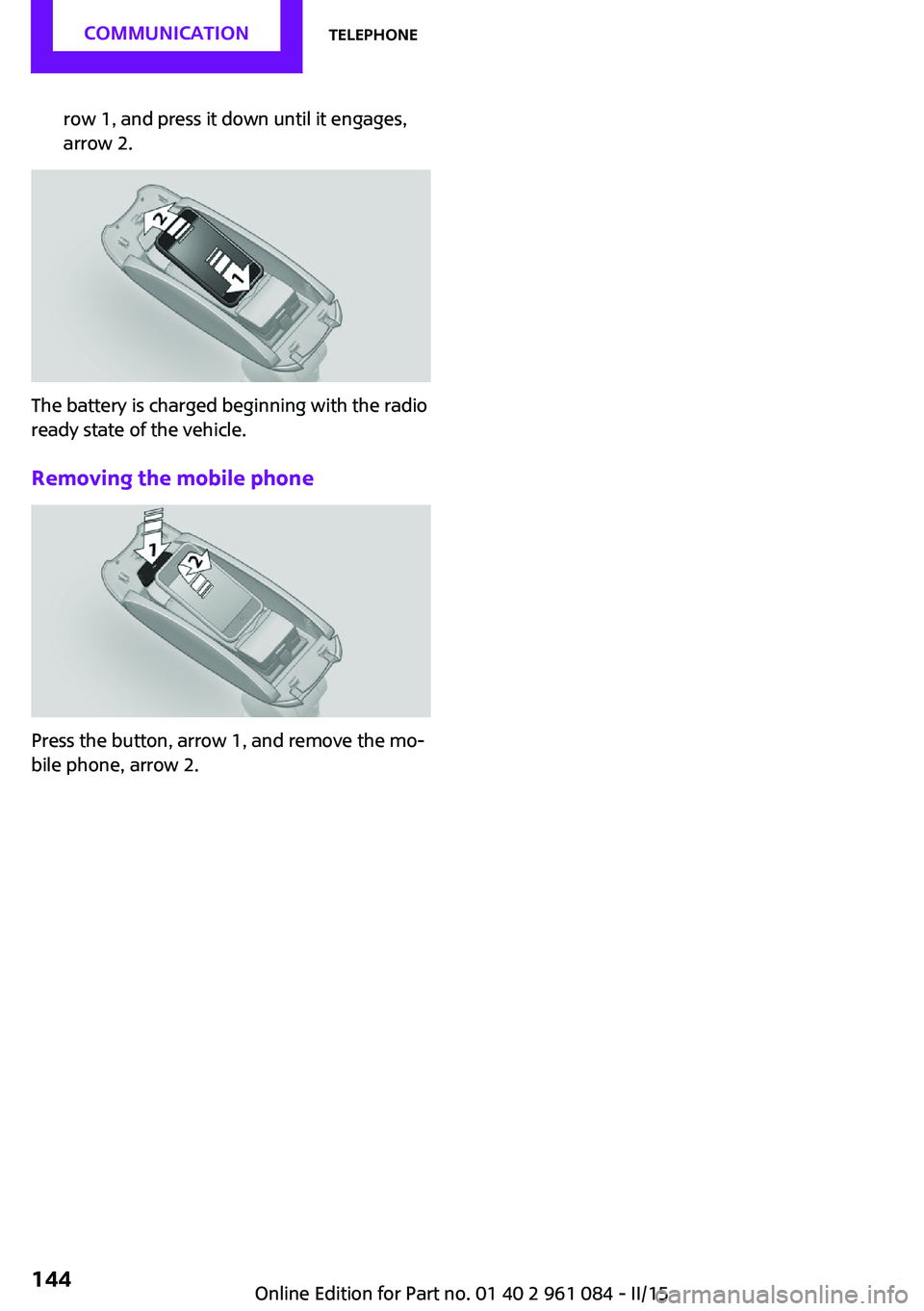 MINI COUNTRYMAN PACEMAN 2015 Owners Manual row 1, and press it down until it engages,
arrow 2.
The battery is charged beginning with the radio
ready state of the vehicle.
Removing the mobile phone
Press the button, arrow 1, and remove the mo MINI COUNTRYMAN PACEMAN 2015 Owners Manual row 1, and press it down until it engages,
arrow 2.
The battery is charged beginning with the radio
ready state of the vehicle.
Removing the mobile phone
Press the button, arrow 1, and remove the mo
