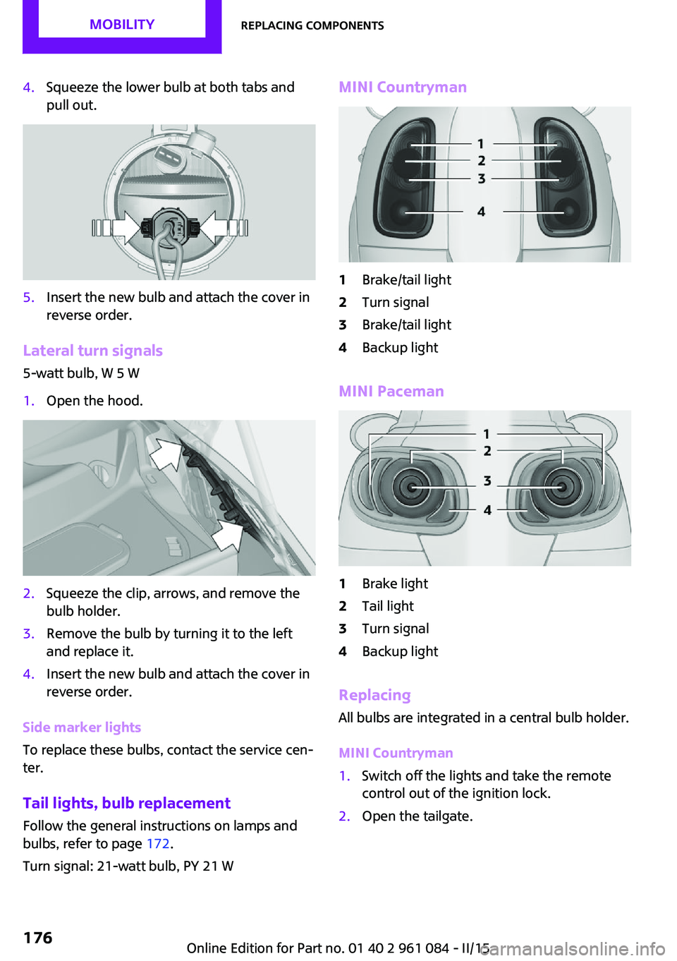 MINI COUNTRYMAN PACEMAN 2015 Owners Manual 4.Squeeze the lower bulb at both tabs and
pull out.5.Insert the new bulb and attach the cover in
reverse order.
Lateral turn signals
5-watt bulb, W 5 W
1.Open the hood.2.Squeeze the clip, arrows, and MINI COUNTRYMAN PACEMAN 2015 Owners Manual 4.Squeeze the lower bulb at both tabs and
pull out.5.Insert the new bulb and attach the cover in
reverse order.
Lateral turn signals
5-watt bulb, W 5 W
1.Open the hood.2.Squeeze the clip, arrows, and