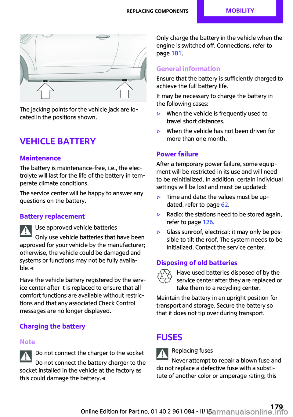 MINI COUNTRYMAN PACEMAN 2015  Owners Manual The jacking points for the vehicle jack are lo‐
cated in the positions shown.
Vehicle battery Maintenance
The battery is maintenance-free, i.e., the elec‐
trolyte will last for the life of the bat