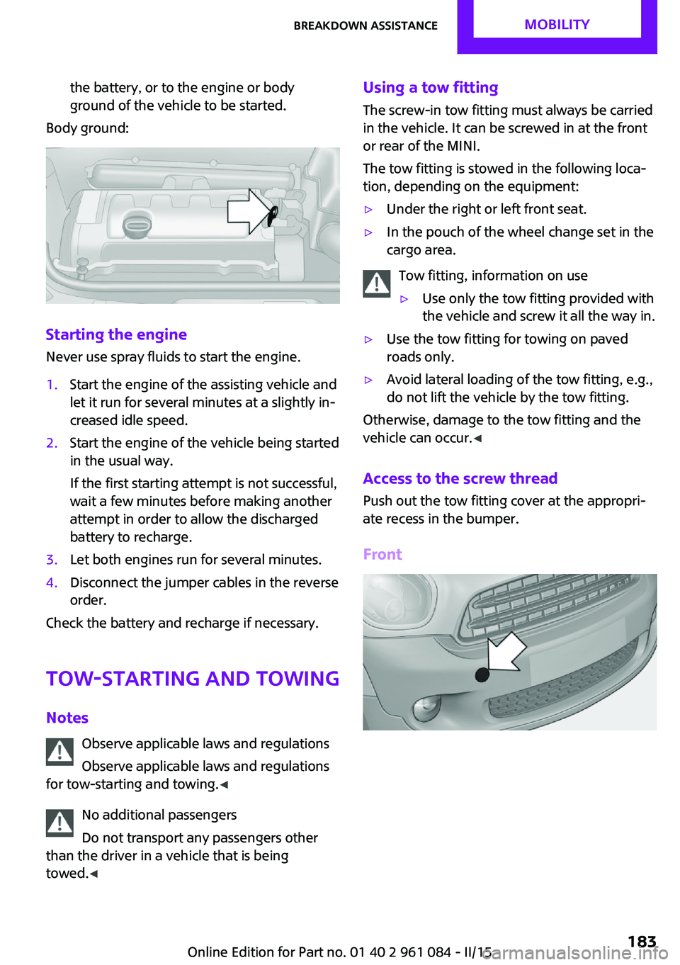 MINI COUNTRYMAN PACEMAN 2015 User Guide the battery, or to the engine or body
ground of the vehicle to be started.
Body ground:
Starting the engine
Never use spray fluids to start the engine.
1.Start the engine of the assisting vehicle and
MINI COUNTRYMAN PACEMAN 2015 User Guide the battery, or to the engine or body
ground of the vehicle to be started.
Body ground:
Starting the engine
Never use spray fluids to start the engine.
1.Start the engine of the assisting vehicle and
