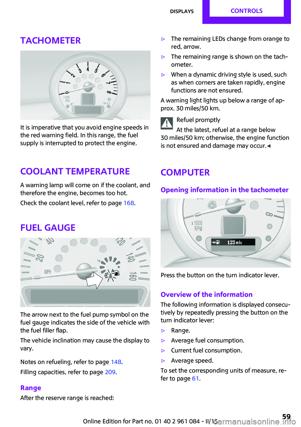 MINI COUNTRYMAN PACEMAN 2015 Owners Manual Tachometer
It is imperative that you avoid engine speeds in
the red warning field. In this range, the fuel
supply is interrupted to protect the engine.
Coolant temperature A warning lamp will come on MINI COUNTRYMAN PACEMAN 2015 Owners Manual Tachometer
It is imperative that you avoid engine speeds in
the red warning field. In this range, the fuel
supply is interrupted to protect the engine.
Coolant temperature A warning lamp will come on