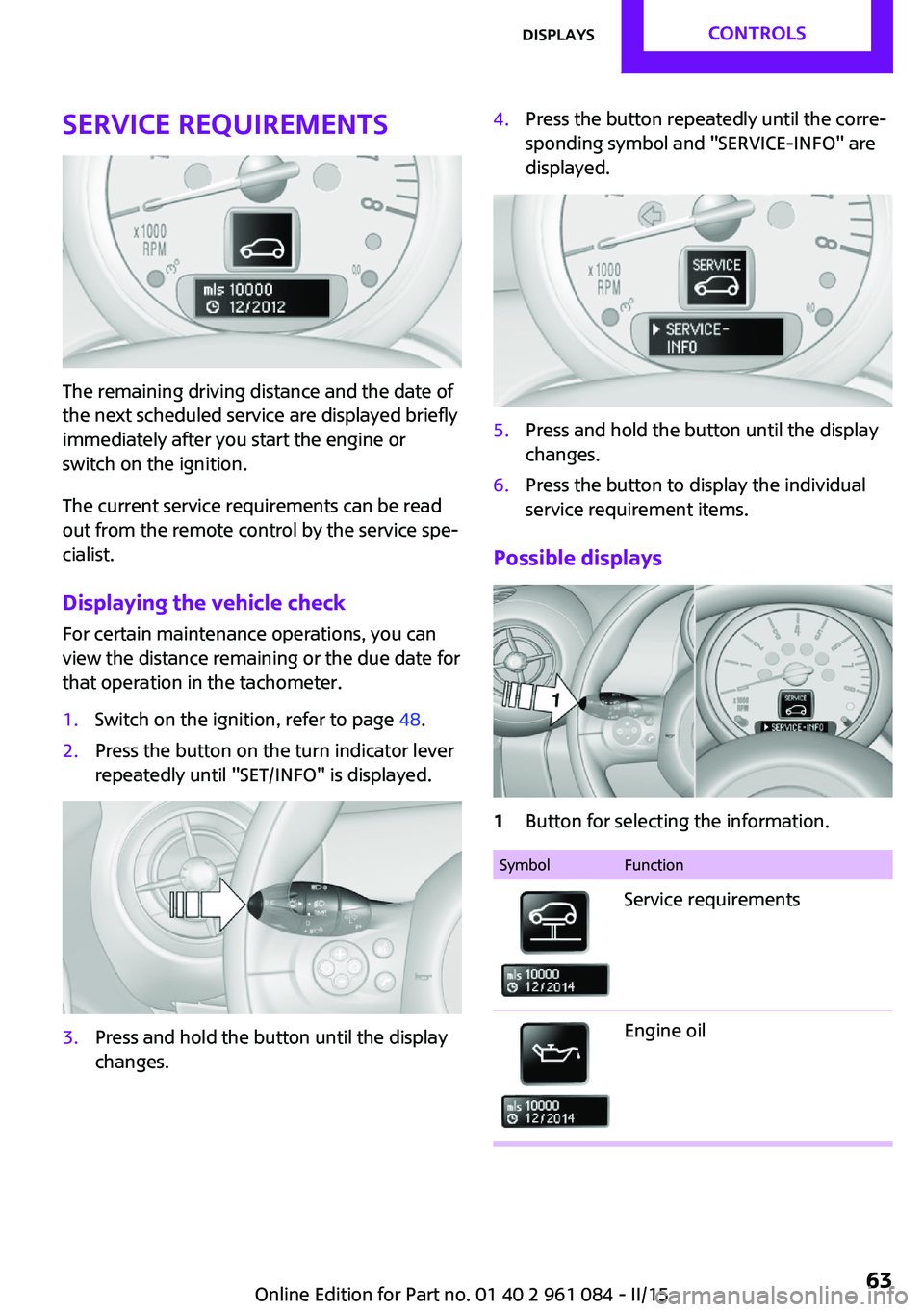 MINI COUNTRYMAN PACEMAN 2015 Owners Manual Service requirements
The remaining driving distance and the date of
the next scheduled service are displayed briefly
immediately after you start the engine or
switch on the ignition.
The current servi MINI COUNTRYMAN PACEMAN 2015 Owners Manual Service requirements
The remaining driving distance and the date of
the next scheduled service are displayed briefly
immediately after you start the engine or
switch on the ignition.
The current servi
