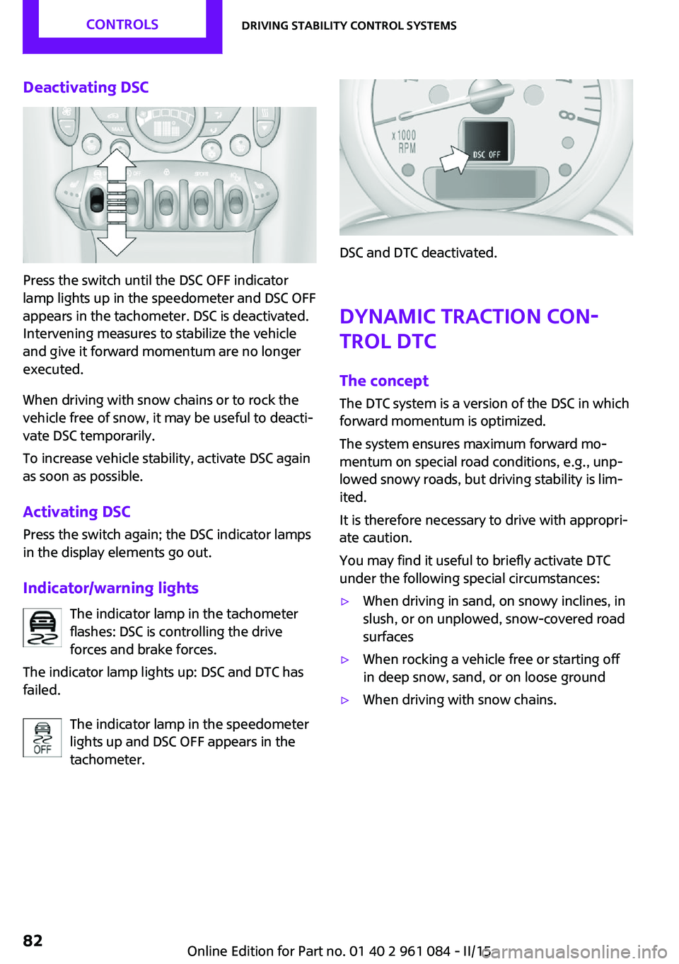 MINI COUNTRYMAN PACEMAN 2015 Owners Guide Deactivating DSC
Press the switch until the DSC OFF indicator
lamp lights up in the speedometer and DSC OFF
appears in the tachometer. DSC is deactivated.
Intervening measures to stabilize the vehicle