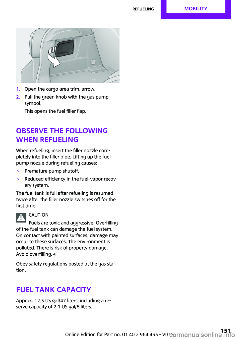 MINI COUNTRYMAN PACEMAN 2016 Owners Manual 1.Open the cargo area trim, arrow.2.Pull the green knob with the gas pump
symbol.
This opens the fuel filler flap.
Observe the following
when refueling
When refueling, insert the filler nozzle com‐
MINI COUNTRYMAN PACEMAN 2016 Owners Manual 1.Open the cargo area trim, arrow.2.Pull the green knob with the gas pump
symbol.
This opens the fuel filler flap.
Observe the following
when refueling
When refueling, insert the filler nozzle com‐