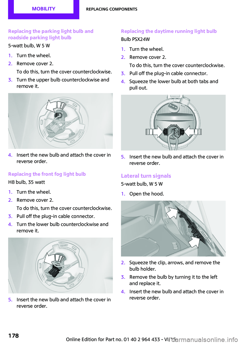 MINI COUNTRYMAN PACEMAN 2016 Owners Manual Replacing the parking light bulb and
roadside parking light bulb
5-watt bulb, W 5 W1.Turn the wheel.2.Remove cover 2.
To do this, turn the cover counterclockwise.3.Turn the upper bulb counterclockwise MINI COUNTRYMAN PACEMAN 2016 Owners Manual Replacing the parking light bulb and
roadside parking light bulb
5-watt bulb, W 5 W1.Turn the wheel.2.Remove cover 2.
To do this, turn the cover counterclockwise.3.Turn the upper bulb counterclockwise