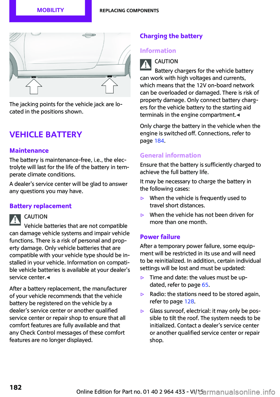 MINI COUNTRYMAN PACEMAN 2016 Owners Manual The jacking points for the vehicle jack are lo‐
cated in the positions shown.
Vehicle battery Maintenance
The battery is maintenance-free, i.e., the elec‐
trolyte will last for the life of the bat MINI COUNTRYMAN PACEMAN 2016 Owners Manual The jacking points for the vehicle jack are lo‐
cated in the positions shown.
Vehicle battery Maintenance
The battery is maintenance-free, i.e., the elec‐
trolyte will last for the life of the bat