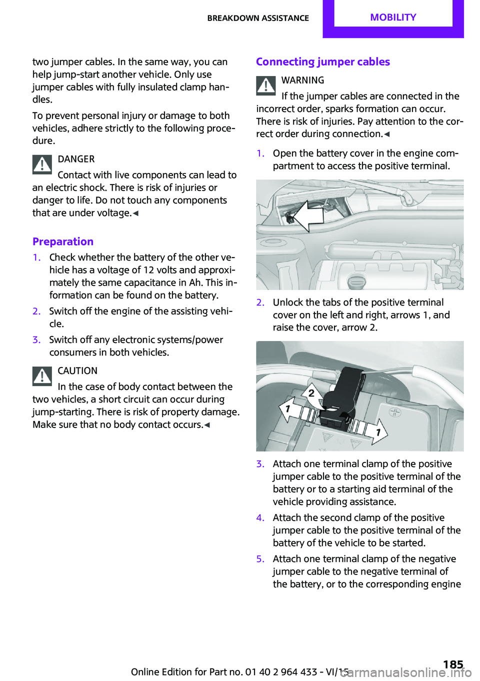 MINI COUNTRYMAN PACEMAN 2016 Owners Manual two jumper cables. In the same way, you can
help jump-start another vehicle. Only use
jumper cables with fully insulated clamp han‐
dles.
To prevent personal injury or damage to both
vehicles, adher MINI COUNTRYMAN PACEMAN 2016 Owners Manual two jumper cables. In the same way, you can
help jump-start another vehicle. Only use
jumper cables with fully insulated clamp han‐
dles.
To prevent personal injury or damage to both
vehicles, adher